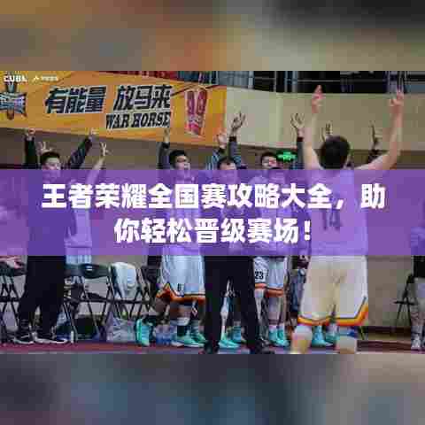 王者荣耀全国赛攻略大全,助你轻松晋级赛场!