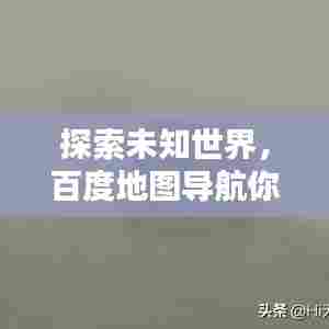 探索未知世界,百度地图导航你的前行之路!