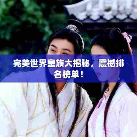完美世界皇族大揭秘,震撼排名榜单!