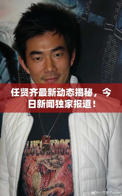 任贤齐最新动态揭秘,今日新闻独家报道!