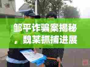 邹平诈骗案揭秘，魏某抓捕进展及最新消息速递