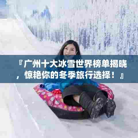 『广州十大冰雪世界榜单揭晓，惊艳你的冬季旅行选择！』