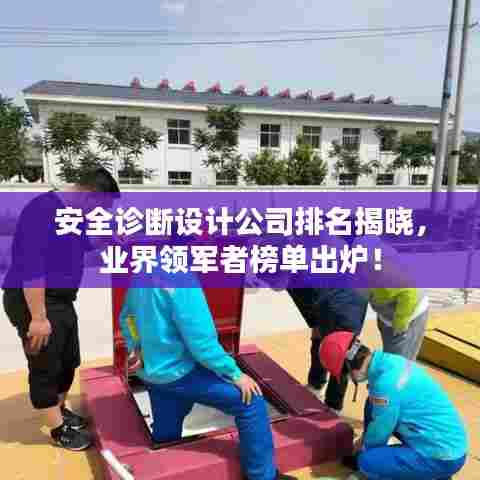 安全诊断设计公司排名揭晓,业界领军者榜单出炉!