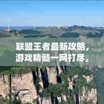 联盟王者最新攻略，游戏精髓一网打尽，轻松登顶荣耀之巅！