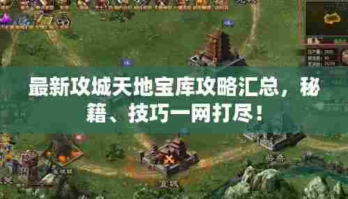 最新攻城天地宝库攻略汇总,秘籍、技巧一网打尽!