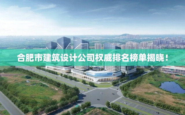 合肥市建筑设计公司权威排名榜单揭晓!