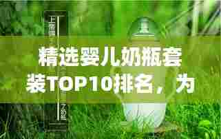 精选婴儿奶瓶套装TOP10排名,为您宝贝挑选最佳奶瓶组合