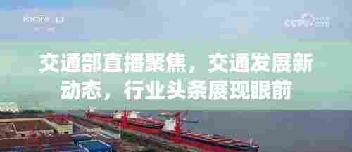 交通部直播聚焦,交通发展新动态,行业头条展现眼前