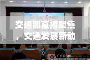 交通部直播聚焦，交通发展新动态，行业头条展现眼前