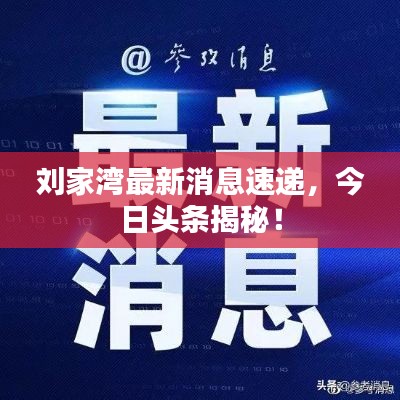 刘家湾最新消息速递,今日头条揭秘!