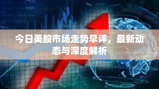 今日美股市场走势早评,最新动态与深度解析