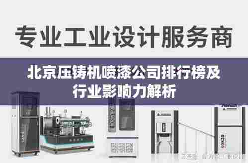 北京压铸机喷漆公司排行榜及行业影响力解析