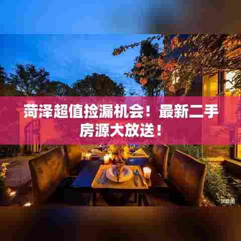 菏泽超值捡漏机会!最新二手房源大放送!