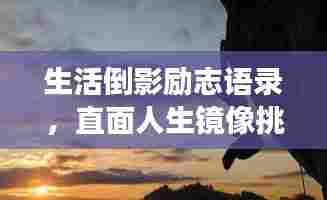 生活倒影励志语录,直面人生镜像挑战,勇敢前行