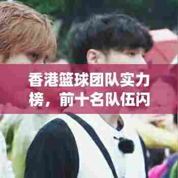 香港篮球团队实力榜,前十名队伍闪耀登场!