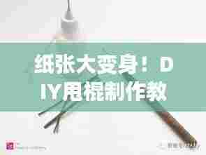 纸张大变身!DIY甩棍制作教程