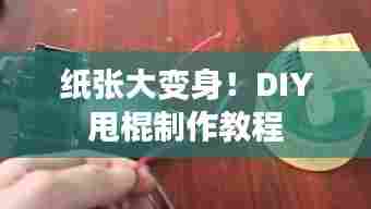 纸张大变身！DIY甩棍制作教程