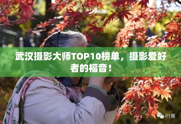 武汉摄影大师TOP10榜单，摄影爱好者的福音！