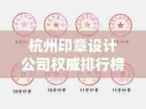 杭州印章设计公司权威排行榜揭晓!专业印章设计,品质至上!