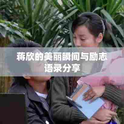 蒋欣的美丽瞬间与励志语录分享