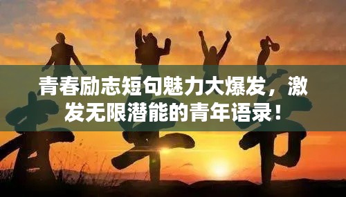 青春励志短句魅力大爆发，激发无限潜能的青年语录！