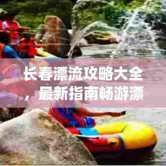 长春漂流攻略大全，最新指南畅游漂流胜地
