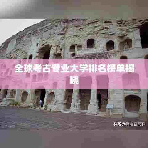 全球考古专业大学排名榜单揭晓