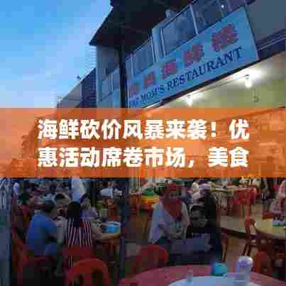海鲜砍价风暴来袭!优惠活动席卷市场,美食盛宴就在今日!