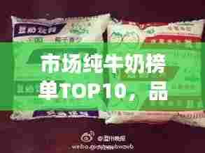 市场纯牛奶榜单TOP10,品质之选一览无余