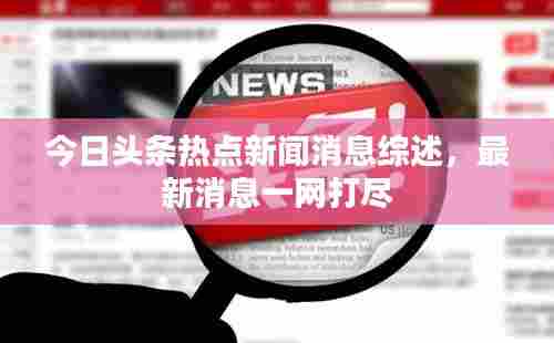 今日头条热点新闻消息综述，最新消息一网打尽