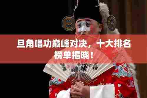 旦角唱功巅峰对决,十大排名榜单揭晓!