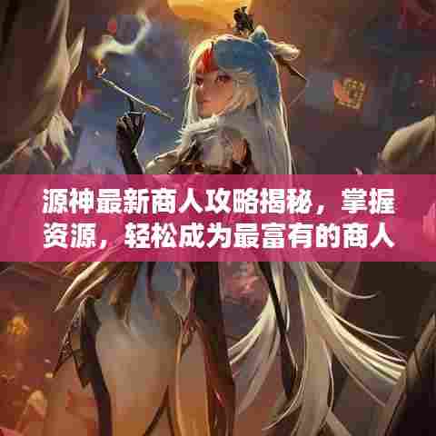 源神最新商人攻略揭秘,掌握资源,轻松成为最富有的商人!