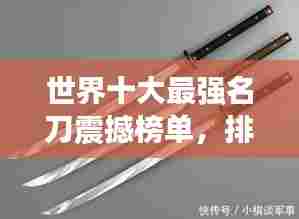 世界十大最强名刀震撼榜单,排名图全解析