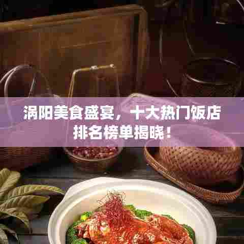 涡阳美食盛宴,十大热门饭店排名榜单揭晓!