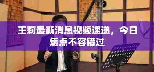 王莉最新消息视频速递，今日焦点不容错过