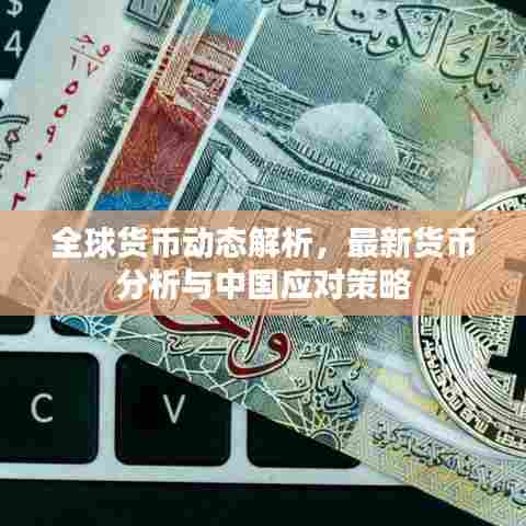 全球货币动态解析,最新货币分析与中国应对策略