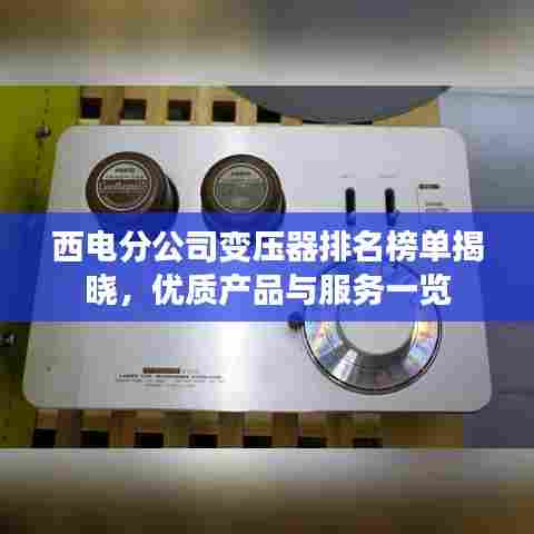 西电分公司变压器排名榜单揭晓,优质产品与服务一览