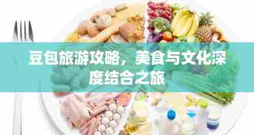 豆包旅游攻略，美食与文化深度结合之旅