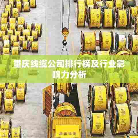 重庆线缆公司排行榜及行业影响力分析