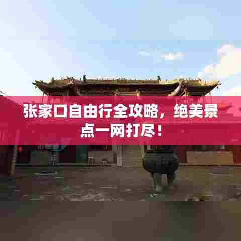 张家口自由行全攻略，绝美景点一网打尽！