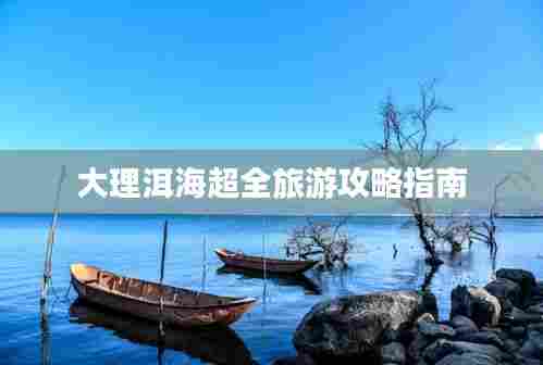 大理洱海超全旅游攻略指南