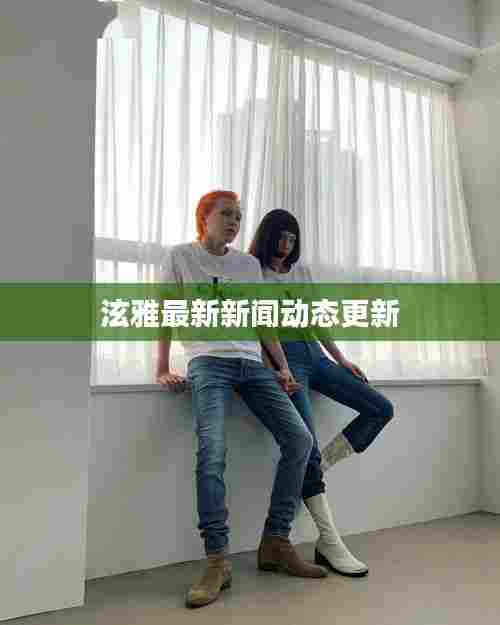 泫雅最新新闻动态更新