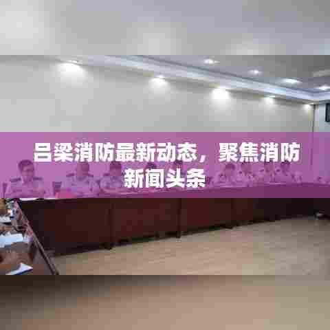 吕梁消防最新动态，聚焦消防新闻头条