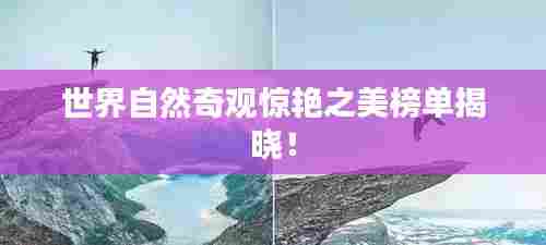 世界自然奇观惊艳之美榜单揭晓！