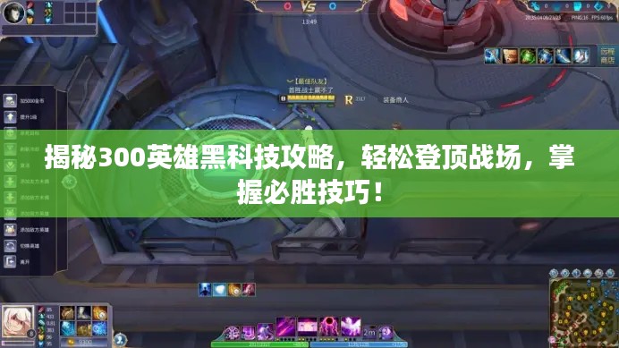 揭秘300英雄黑科技攻略，轻松登顶战场，掌握必胜技巧！