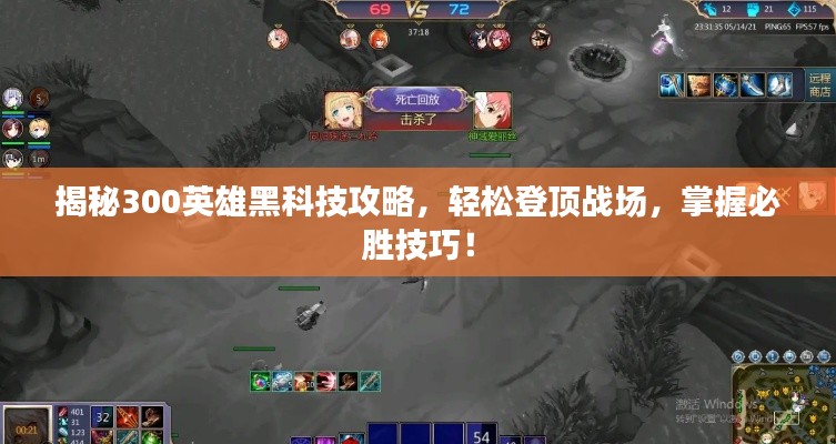 揭秘300英雄黑科技攻略,轻松登顶战场,掌握必胜技巧!