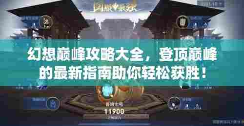 幻想巅峰攻略大全，登顶巅峰的最新指南助你轻松获胜！