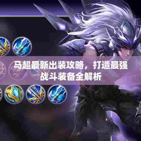 马超最新出装攻略,打造最强战斗装备全解析