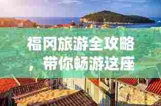 福冈旅游全攻略，带你畅游这座城市的每一个角落！