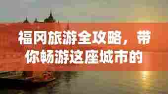 福冈旅游全攻略,带你畅游这座城市的每一个角落!